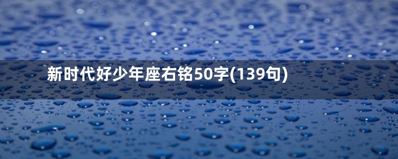 新时代好少年座右铭50字(139句)